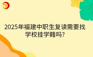 2025年福建中職生復(fù)讀需要找學(xué)校掛學(xué)籍嗎?