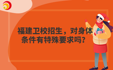 福建衛(wèi)校招生，對(duì)身體條件有特殊要求嗎？