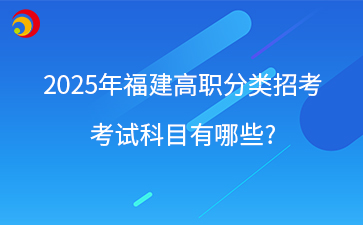 中職升學(xué)丨2025年福建高職分類招考考試科目有哪些?