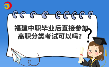 福建中職畢業后直接參加高職分類考試可以嗎？