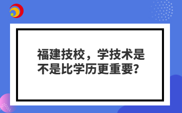 福建技校，學(xué)技術(shù)是不是比學(xué)歷更重要？