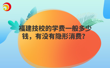 福建技校的學(xué)費(fèi)一般多少錢，有沒有隱形消費(fèi)？
