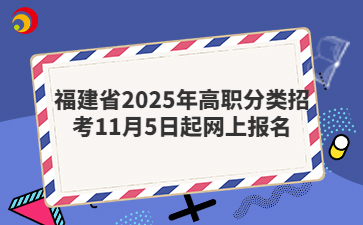 福建省2025年高職分類招考11月5日起網(wǎng)上報(bào)名